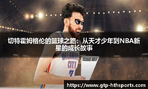 切特霍姆格伦的篮球之路:从天才少年到NBA新星的成长故事